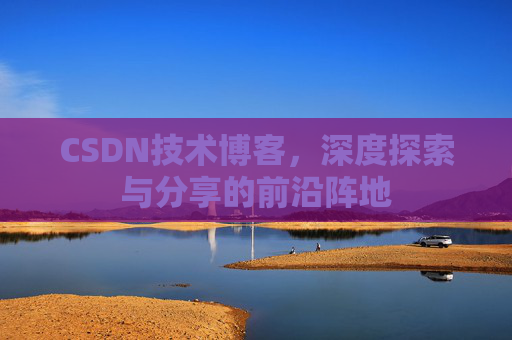 CSDN技术博客，深度探索与分享的前沿阵地