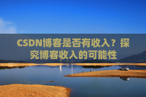 CSDN博客是否有收入？探究博客收入的可能性